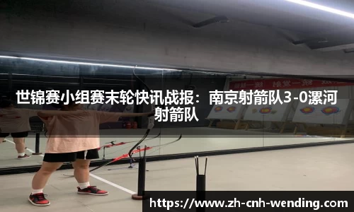 世锦赛小组赛末轮快讯战报：南京射箭队3-0漯河射箭队