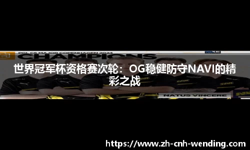 世界冠军杯资格赛次轮：OG稳健防守NAVI的精彩之战